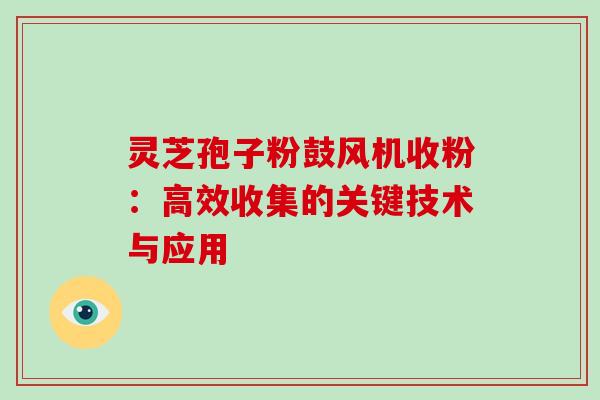 灵芝孢子粉鼓风机收粉:高效收集的关键技术与应用 灵芝孢子粉鼓风机收粉:高效收集的关键技术与应用