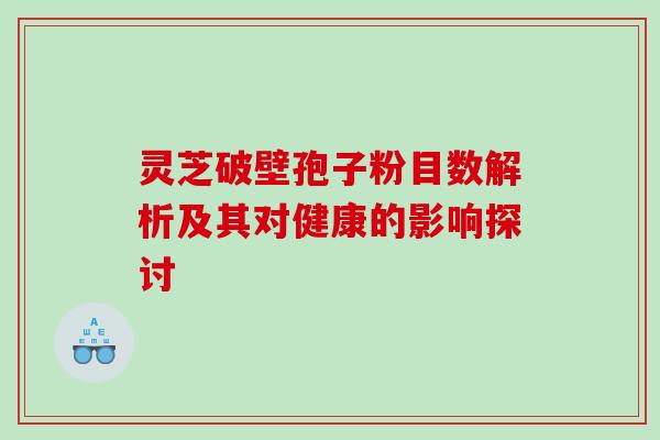 灵芝破壁孢子粉目数解析及其对健康的影响探讨