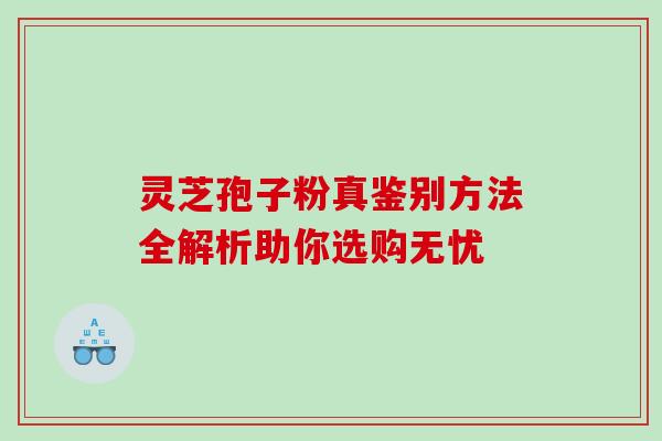 灵芝孢子粉真鉴别方法全解析助你选购无忧 灵芝孢子粉真鉴别方法全解析助你选购无忧