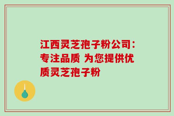 江西灵芝孢子粉公司:专注品质 为您提供优质灵芝孢子粉 江西灵芝孢子粉公司:专注品质 为您提供优质灵芝孢子粉