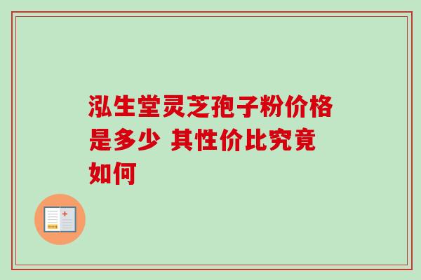 泓生堂灵芝孢子粉价格是多少 其性价比究竟如何 泓生堂灵芝孢子粉价格是多少 其性价比究竟如何