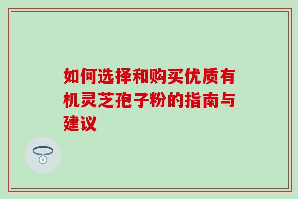 如何选择和购买优质有机灵芝孢子粉的指南与建议