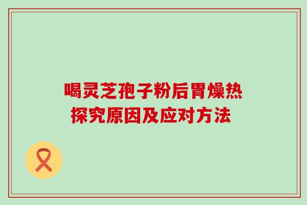 喝灵芝孢子粉后胃燥热 探究原因及应对方法