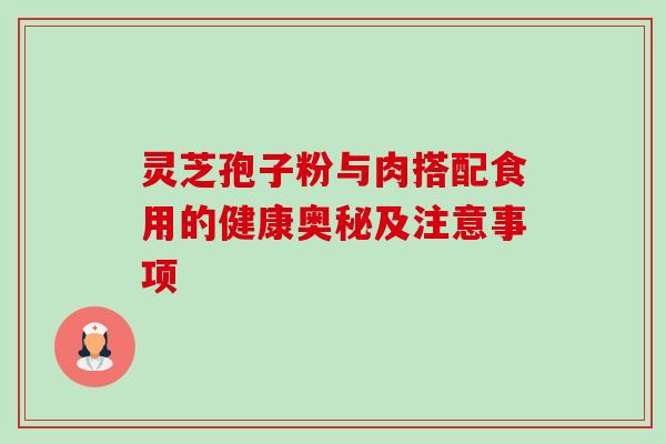 灵芝孢子粉与肉搭配食用的健康奥秘及注意事项 灵芝孢子粉与肉搭配食用的健康奥秘及注意事项