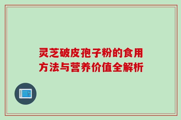 灵芝破皮孢子粉的食用方法与营养价值全解析 灵芝破皮孢子粉的食用方法与营养价值全解析