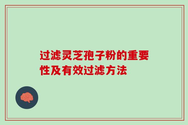 过滤灵芝孢子粉的重要性及有效过滤方法 过滤灵芝孢子粉的重要性及有效过滤方法
