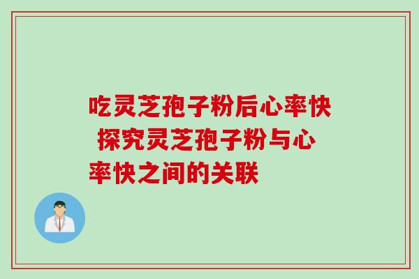 吃灵芝孢子粉后心率快 探究灵芝孢子粉与心率快之间的关联 吃灵芝孢子粉后心率快 探究灵芝孢子粉与心率快之间的关联