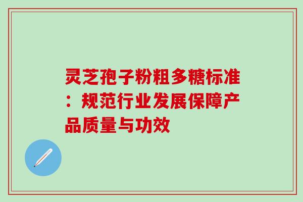 灵芝孢子粉粗多糖标准：规范行业发展保障产品质量与功效