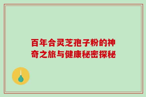 百年合灵芝孢子粉的神奇之旅与健康秘密探秘