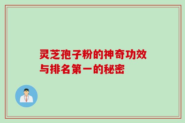 灵芝孢子粉的神奇功效与排名第一的秘密 灵芝孢子粉的神奇功效与排名第一的秘密