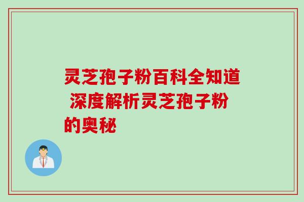 灵芝孢子粉百科全知道 深度解析灵芝孢子粉的奥秘 灵芝孢子粉百科全知道 深度解析灵芝孢子粉的奥秘