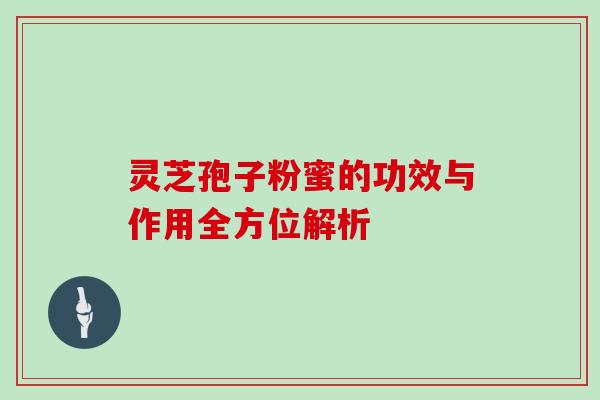 灵芝孢子粉蜜的功效与作用全方位解析 灵芝孢子粉蜜的功效与作用全方位解析