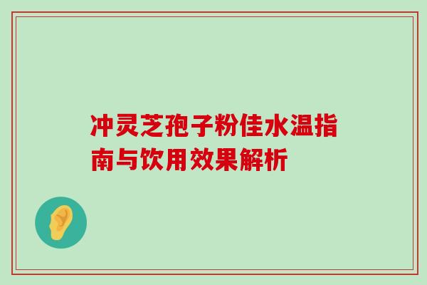 冲灵芝孢子粉佳水温指南与饮用效果解析