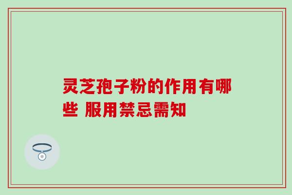 灵芝孢子粉的作用有哪些 服用禁忌需知 灵芝孢子粉的作用有哪些 服用禁忌需知