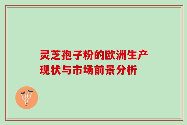 灵芝孢子粉的欧洲生产现状与市场前景分析