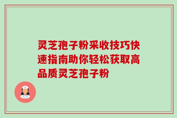 灵芝孢子粉采收技巧快速指南助你轻松获取高品质灵芝孢子粉 灵芝孢子粉采收技巧快速指南助你轻松获取高品质灵芝孢子粉