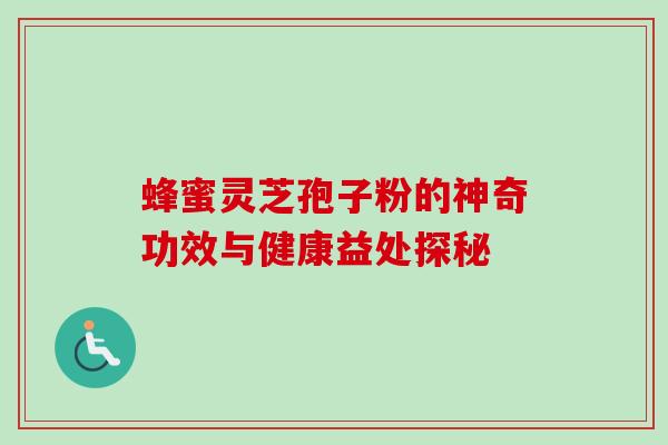 蜂蜜灵芝孢子粉的神奇功效与健康益处探秘 蜂蜜灵芝孢子粉的神奇功效与健康益处探秘