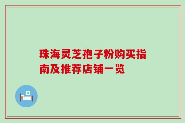珠海灵芝孢子粉购买指南及推荐店铺一览 珠海灵芝孢子粉购买指南及推荐店铺一览
