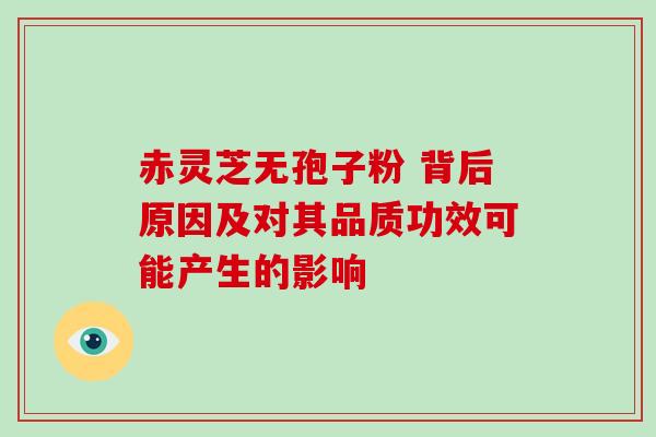 赤灵芝无孢子粉 背后原因及对其品质功效可能产生的影响