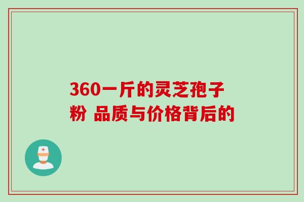 360一斤的灵芝孢子粉 品质与价格背后的 360一斤的灵芝孢子粉 品质与价格背后的