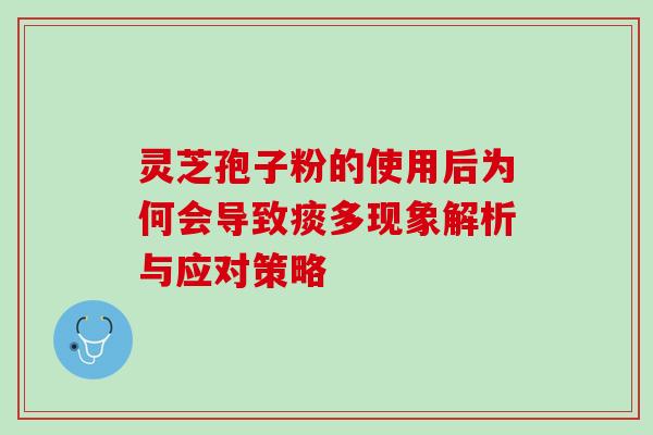 灵芝孢子粉的使用后为何会导致痰多现象解析与应对策略 灵芝孢子粉的使用后为何会导致痰多现象解析与应对策略