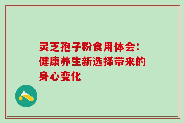 灵芝孢子粉食用体会：健康养生新选择带来的身心变化
