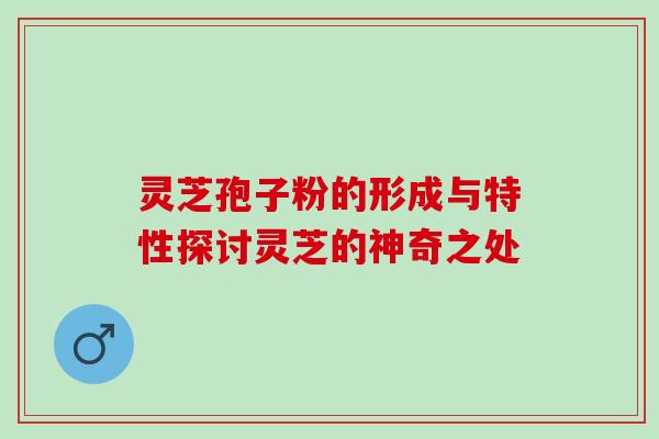 灵芝孢子粉的形成与特性探讨灵芝的神奇之处 灵芝孢子粉的形成与特性探讨灵芝的神奇之处