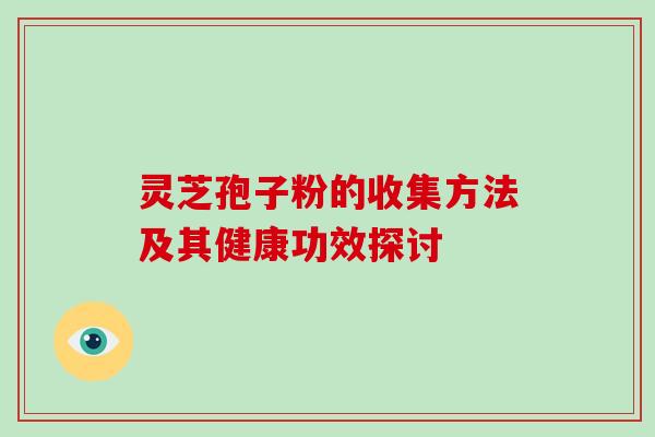 灵芝孢子粉的收集方法及其健康功效探讨