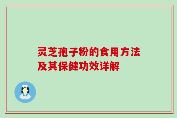 灵芝孢子粉的食用方法及其保健功效详解 灵芝孢子粉的食用方法及其保健功效详解