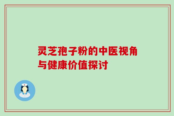 灵芝孢子粉的中医视角与健康价值探讨 灵芝孢子粉的中医视角与健康价值探讨