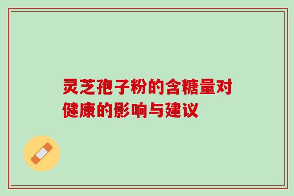 灵芝孢子粉的含糖量对健康的影响与建议