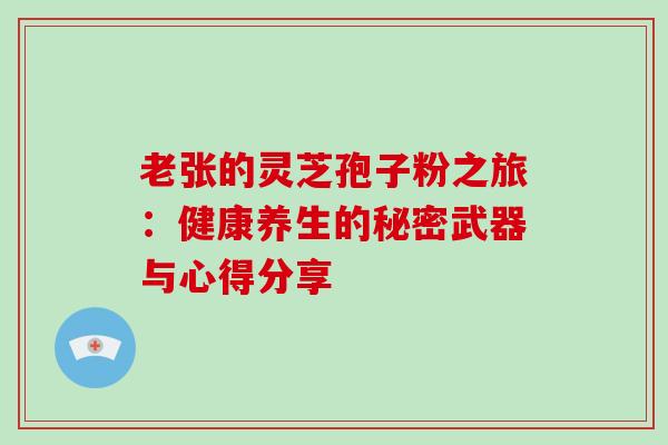 老张的灵芝孢子粉之旅:健康养生的秘密武器与心得分享 老张的灵芝孢子粉之旅:健康养生的秘密武器与心得分享
