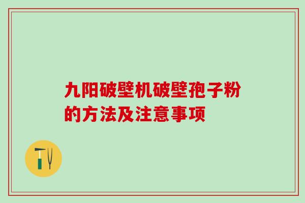 九阳破壁机破壁孢子粉的方法及注意事项 九阳破壁机破壁孢子粉的方法及注意事项