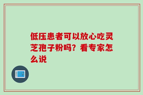 低压患者可以放心吃灵芝孢子粉吗?看专家怎么说 低压患者可以放心吃灵芝孢子粉吗?看专家怎么说