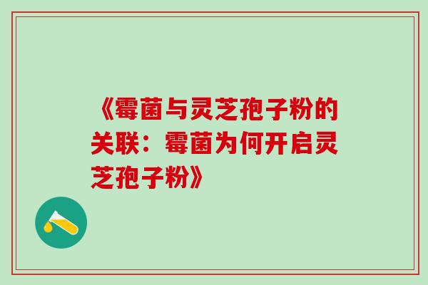 《霉菌与灵芝孢子粉的关联:霉菌为何开启灵芝孢子粉》 《霉菌与灵芝孢子粉的关联:霉菌为何开启灵芝孢子粉》
