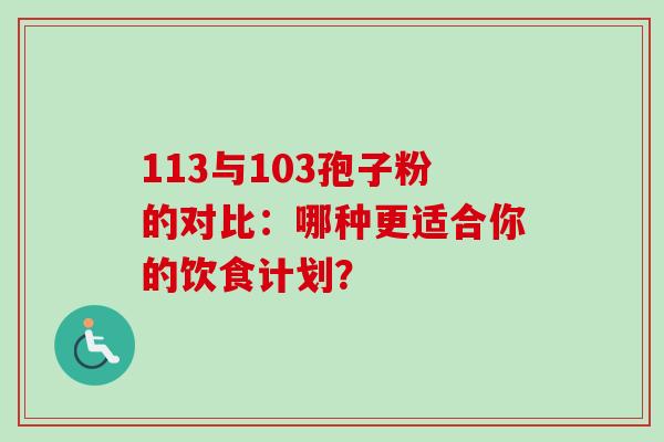 113与103孢子粉的对比:哪种更适合你的饮食计划? 113与103孢子粉的对比:哪种更适合你的饮食计划?