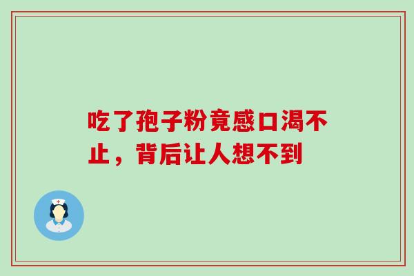 吃了孢子粉竟感口渴不止，背后让人想不到