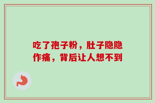 吃了孢子粉,肚子隐隐作痛,背后让人想不到 吃了孢子粉,肚子隐隐作痛,背后让人想不到