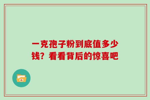 一克孢子粉到底值多少钱?看看背后的惊喜吧 一克孢子粉到底值多少钱?看看背后的惊喜吧