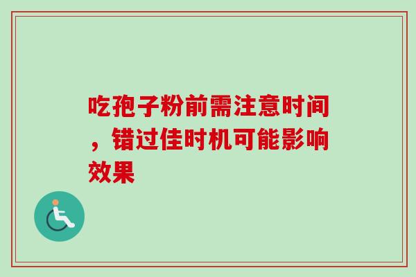 吃孢子粉前需注意时间,错过佳时机可能影响效果 吃孢子粉前需注意时间,错过佳时机可能影响效果