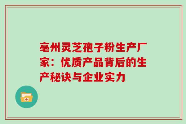 亳州灵芝孢子粉生产厂家:优质产品背后的生产秘诀与企业实力 亳州灵芝孢子粉生产厂家:优质产品背后的生产秘诀与企业实力