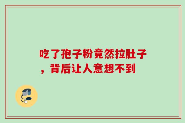 吃了孢子粉竟然拉肚子,背后让人意想不到 吃了孢子粉竟然拉肚子,背后让人意想不到