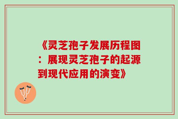《灵芝孢子发展历程图：展现灵芝孢子的起源到现代应用的演变》