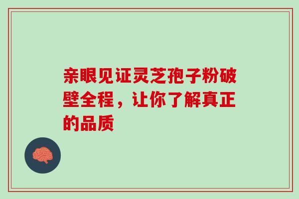 亲眼见证灵芝孢子粉破壁全程,让你了解真正的品质 亲眼见证灵芝孢子粉破壁全程,让你了解真正的品质
