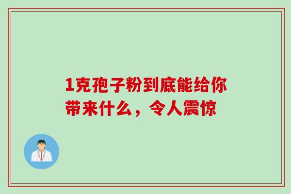 1克孢子粉到底能给你带来什么，令人震惊