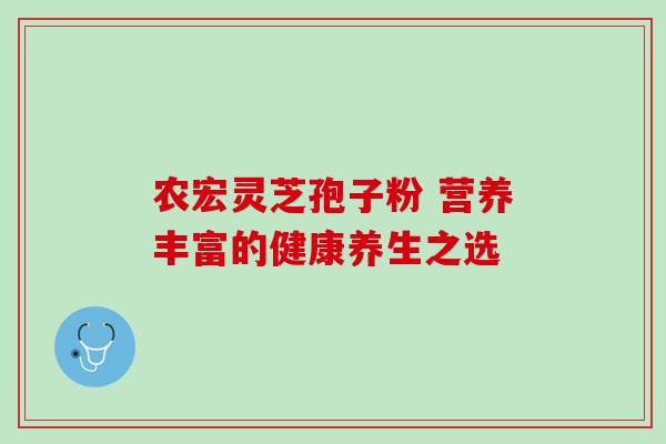 农宏灵芝孢子粉 营养丰富的健康养生之选