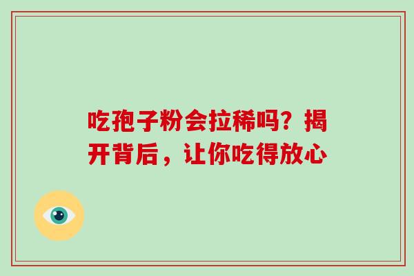 吃孢子粉会拉稀吗?揭开背后,让你吃得放心 吃孢子粉会拉稀吗?揭开背后,让你吃得放心