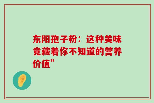 东阳孢子粉:这种美味竟藏着你不知道的营养价值” 东阳孢子粉:这种美味竟藏着你不知道的营养价值”