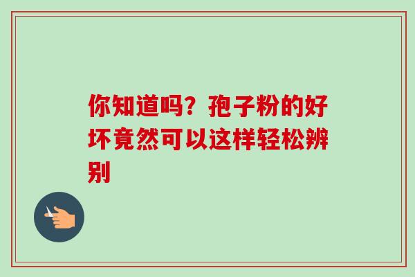 你知道吗?孢子粉的好坏竟然可以这样轻松辨别 你知道吗?孢子粉的好坏竟然可以这样轻松辨别