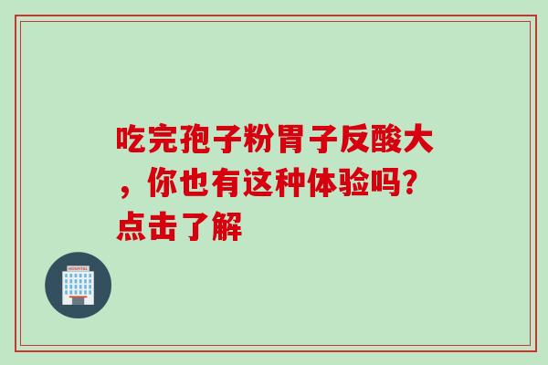 吃完孢子粉胃子反酸大,你也有这种体验吗?点击了解 吃完孢子粉胃子反酸大,你也有这种体验吗?点击了解